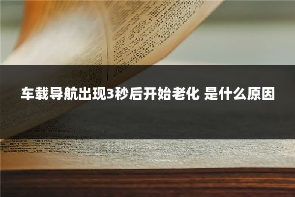 车载导航出现3秒后开始老化 是什么原因