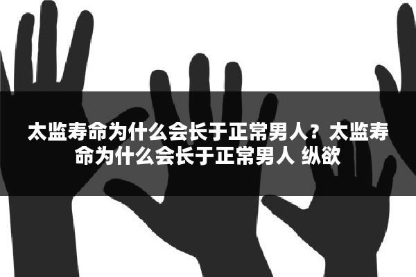 太监寿命为什么会长于正常男人？太监寿命为什么会长于正常男人 纵欲