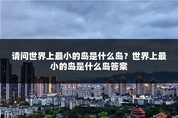 请问世界上最小的岛是什么岛？世界上最小的岛是什么岛答案