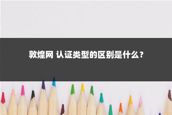 敦煌网 认证类型的区别是什么?