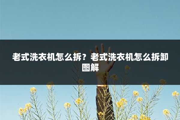 老式洗衣机怎么拆?老式洗衣机怎么拆卸图解