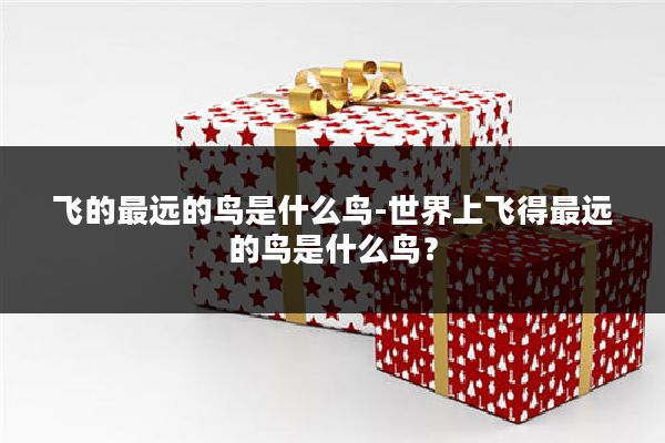 飞的最远的鸟是什么鸟-世界上飞得最远的鸟是什么鸟?