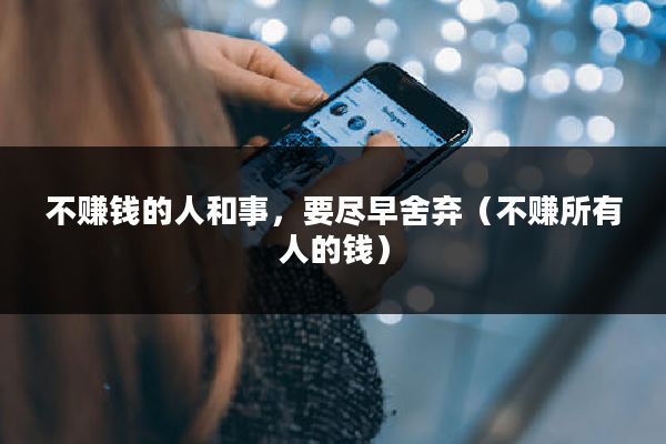 不赚钱的人和事,要尽早舍弃(不赚所有人的钱)