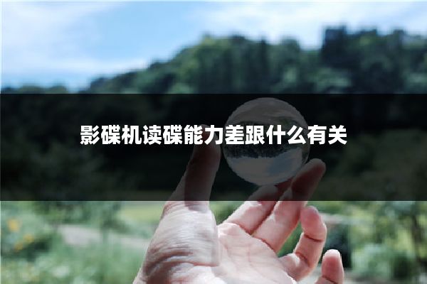 影碟机读碟能力差跟什么有关