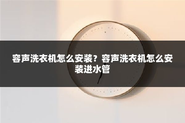 容声洗衣机怎么安装?容声洗衣机怎么安装进水管