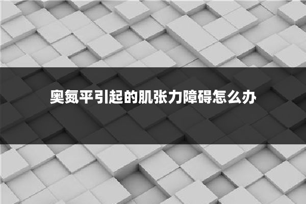 奥氮平引起的肌张力障碍怎么办