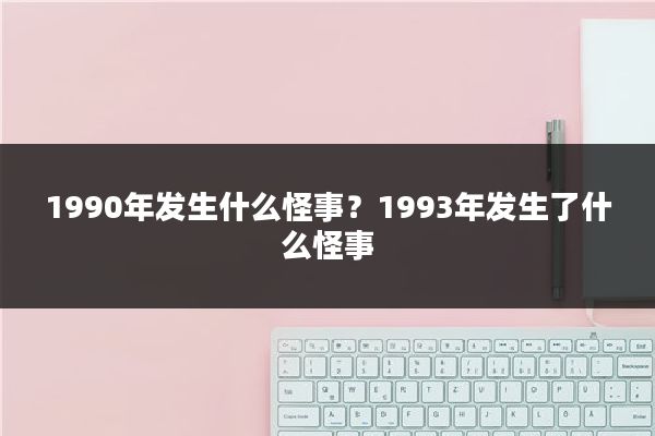 1990年发生什么怪事？1993年发生了什么怪事