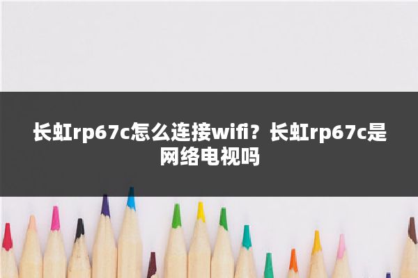 长虹rp67c怎么连接wifi？长虹rp67c是网络电视吗