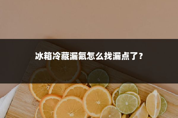 冰箱冷藏漏氟怎么找漏点了?