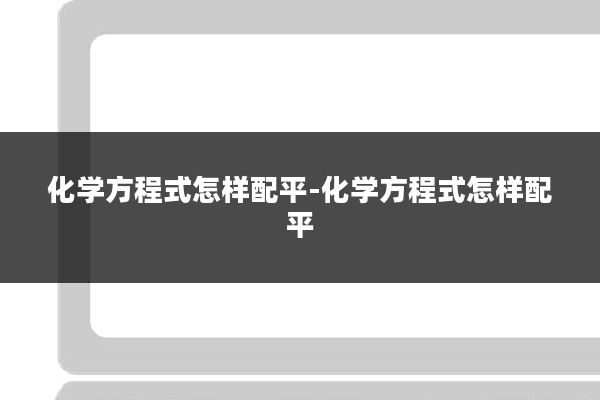 化学方程式怎样配平-化学方程式怎样配平