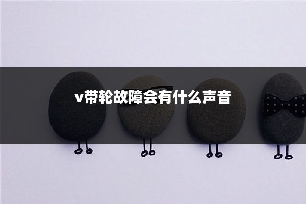 v带轮故障会有什么声音