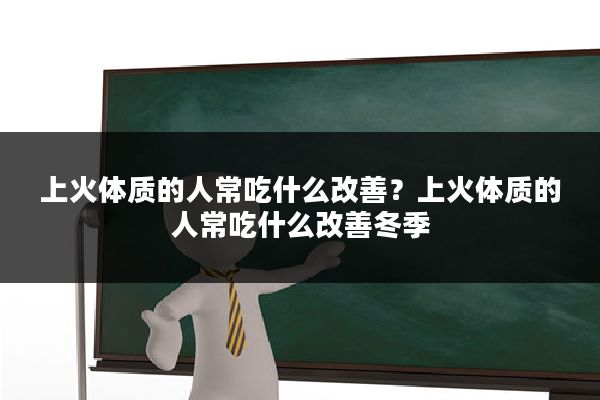 上火体质的人常吃什么改善?上火体质的人常吃什么改善冬季