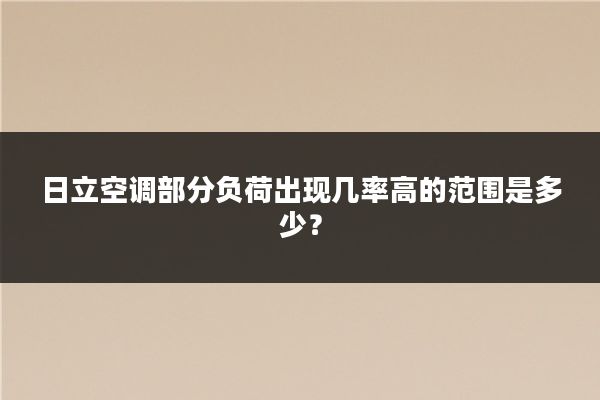 日立空调部分负荷出现几率高的范围是多少？