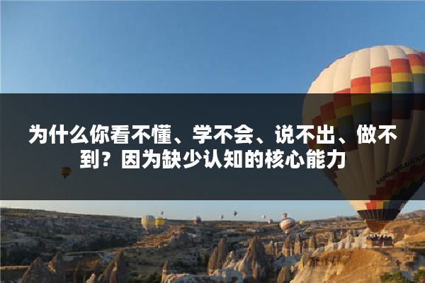 为什么你看不懂、学不会、说不出、做不到？因为缺少认知的核心能力