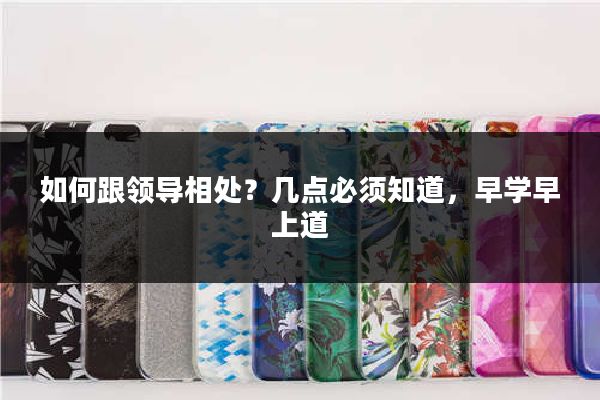 如何跟领导相处？几点必须知道，早学早上道