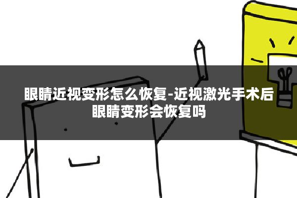 眼睛近视变形怎么恢复-近视激光手术后眼睛变形会恢复吗