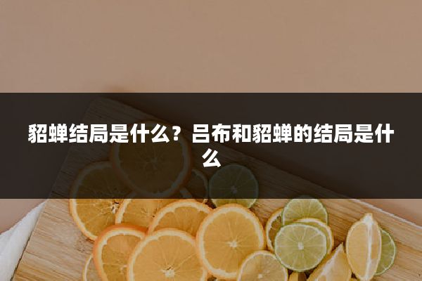 貂蝉结局是什么?吕布和貂蝉的结局是什么