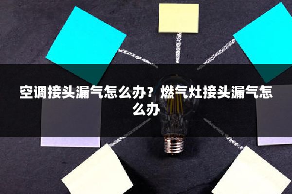 空调接头漏气怎么办？燃气灶接头漏气怎么办