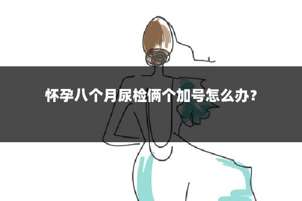 怀孕八个月尿检俩个加号怎么办？