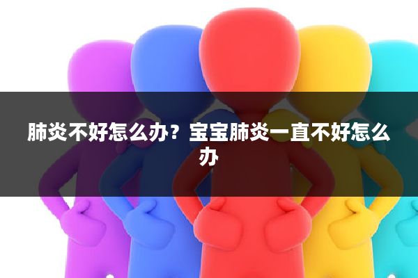 肺炎不好怎么办？宝宝肺炎一直不好怎么办