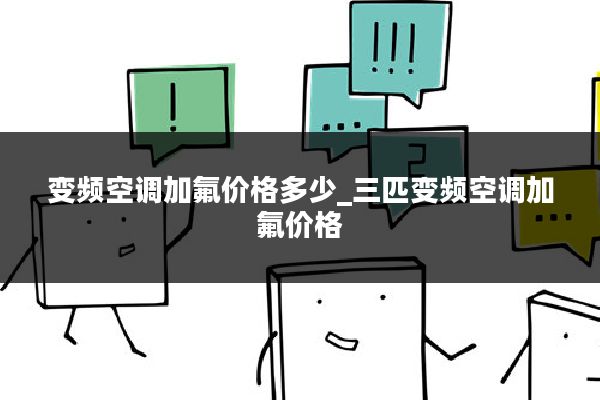变频空调加氟价格多少_三匹变频空调加氟价格
