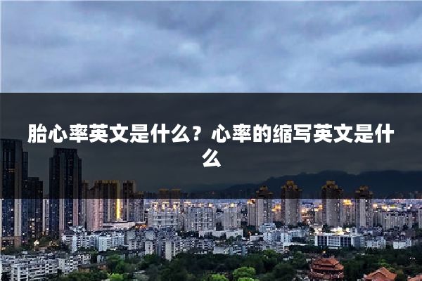 胎心率英文是什么？心率的缩写英文是什么