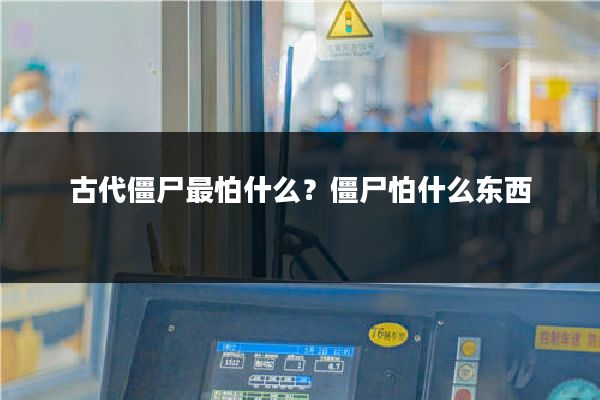 古代僵尸最怕什么？僵尸怕什么东西