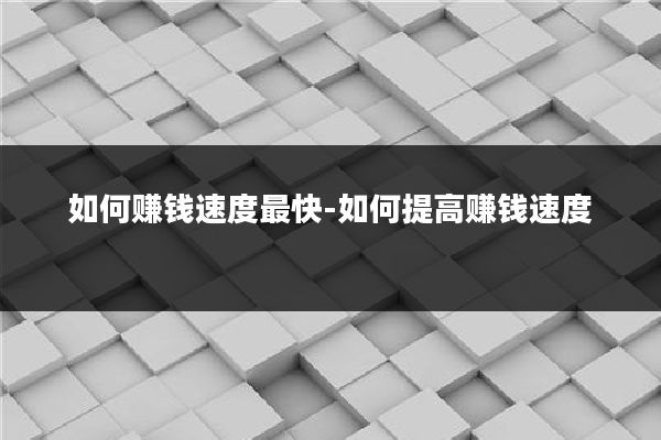 如何赚钱速度最快-如何提高赚钱速度