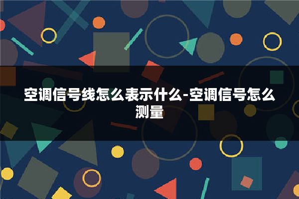 空调信号线怎么表示什么-空调信号怎么测量
