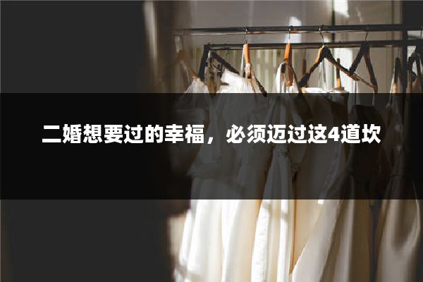 二婚想要过的幸福,必须迈过这4道坎