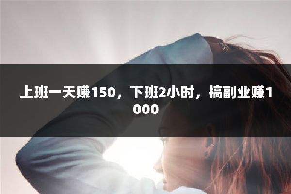 上班一天赚150,下班2小时,搞副业赚1000