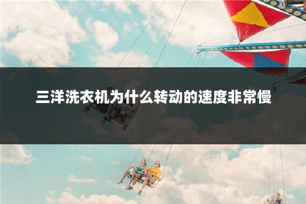 三洋洗衣机为什么转动的速度非常慢
