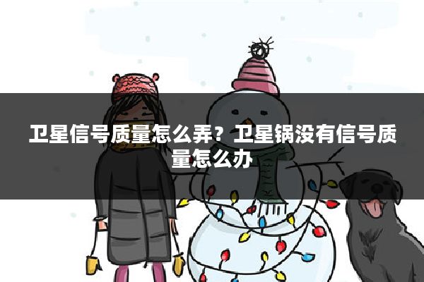卫星信号质量怎么弄?卫星锅没有信号质量怎么办