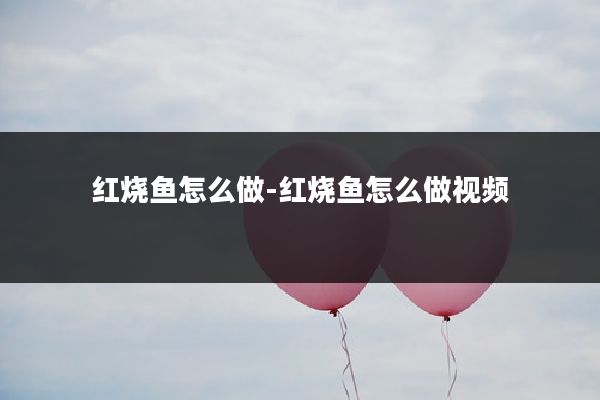 红烧鱼怎么做-红烧鱼怎么做视频