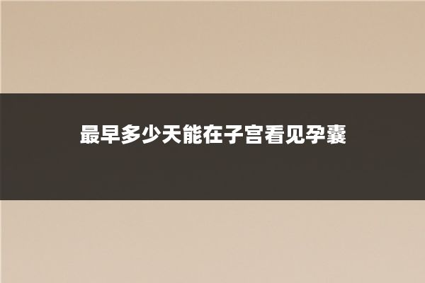 最早多少天能在子宫看见孕囊