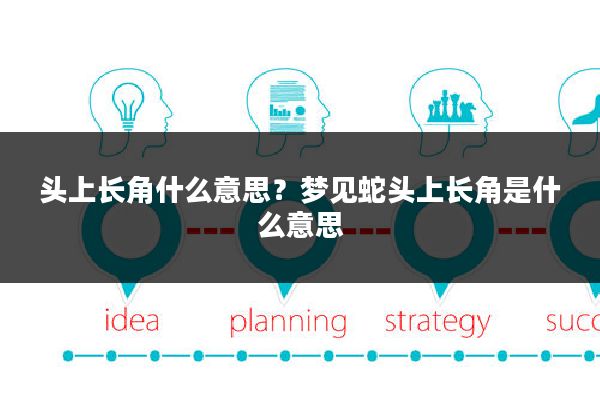 头上长角什么意思?梦见蛇头上长角是什么意思