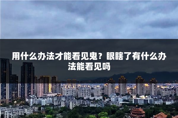 用什么办法才能看见鬼?眼瞎了有什么办法能看见吗