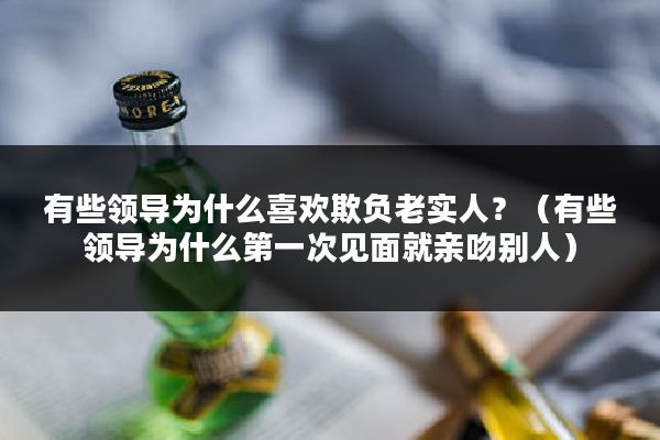 有些领导为什么喜欢欺负老实人？（有些领导为什么第一次见面就亲吻别人）