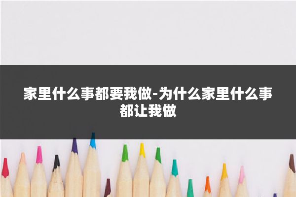 家里什么事都要我做-为什么家里什么事都让我做