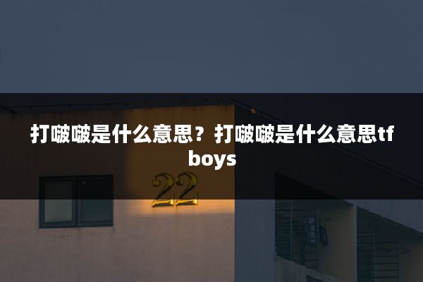 打啵啵是什么意思?打啵啵是什么意思tfboys