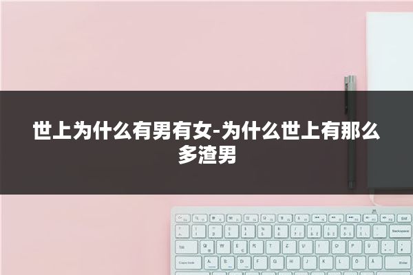 世上为什么有男有女-为什么世上有那么多渣男