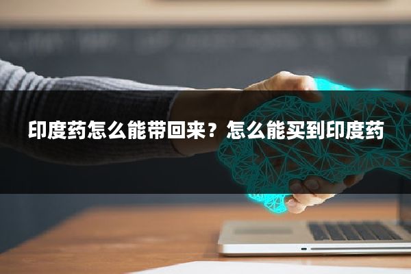 印度药怎么能带回来？怎么能买到印度药