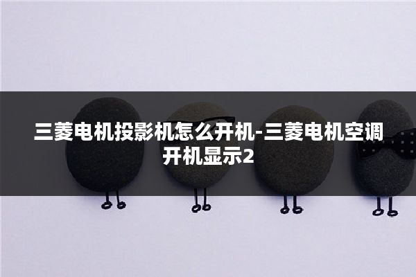 三菱电机投影机怎么开机-三菱电机空调开机显示2