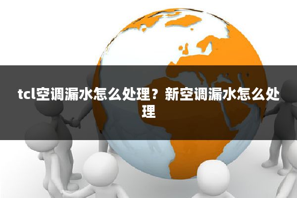 tcl空调漏水怎么处理?新空调漏水怎么处理