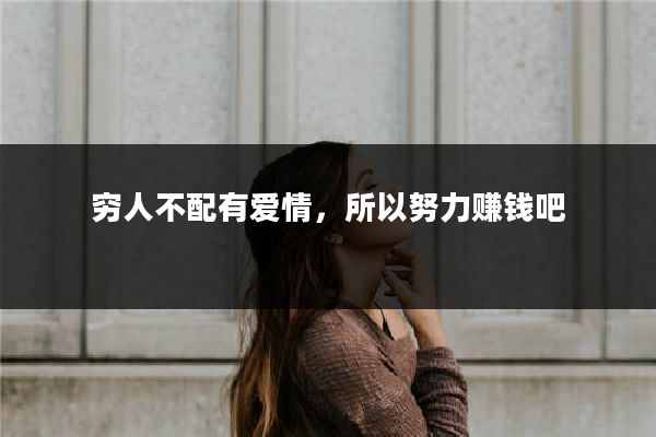 穷人不配有爱情,所以努力赚钱吧