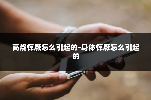高烧惊厥怎么引起的-身体惊厥怎么引起的