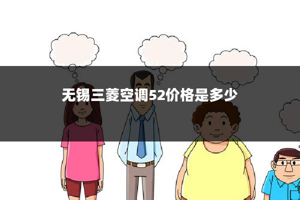 无锡三菱空调52价格是多少