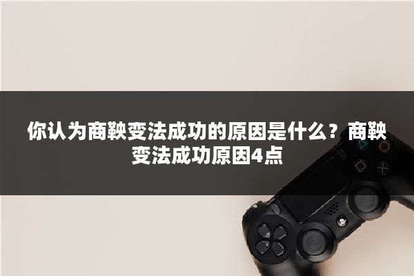 你认为商鞅变法成功的原因是什么？商鞅变法成功原因4点