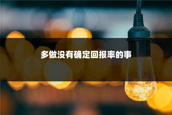 多做没有确定回报率的事