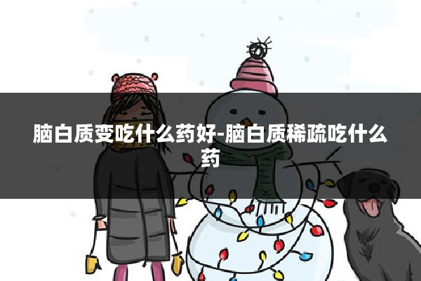 脑白质变吃什么药好-脑白质稀疏吃什么药
